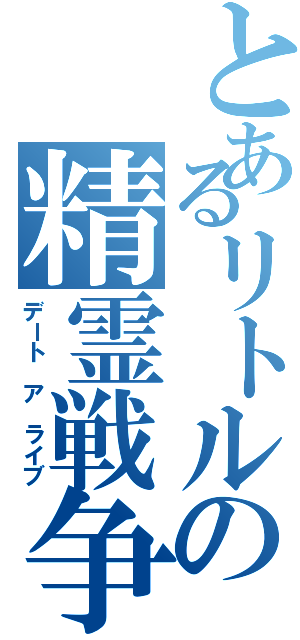 とあるリトルの精霊戦争（デート　ア　ライブ）