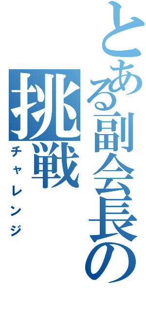 とある副会長の挑戦（チャレンジ）