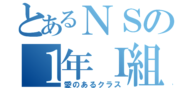 とあるＮＳの１年Ｉ組（愛のあるクラス）