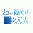 とある篠崎の二次元人生（ヲタク万歳）