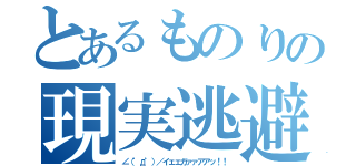 とあるものりの現実逃避（∠（゜д゜）／イェェガァァアアッ！！）