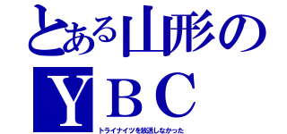 とある山形のＹＢＣ（トライナイツを放送しなかった）