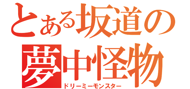 とある坂道の夢中怪物（ドリーミーモンスター）