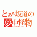 とある坂道の夢中怪物（ドリーミーモンスター）