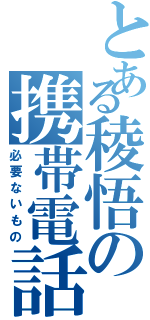 とある稜悟の携帯電話（必要ないもの）