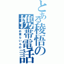 とある稜悟の携帯電話（必要ないもの）