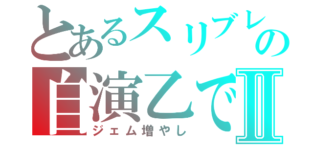 とあるスリブレの自演乙ですⅡ（ジェム増やし）