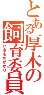 とある厚木の飼育委員（いきものがかり）