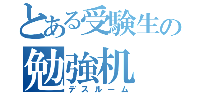 とある受験生の勉強机（デスルーム）