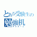 とある受験生の勉強机（デスルーム）