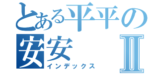 とある平平の安安Ⅱ（インデックス）