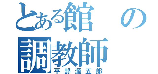 とある館の調教師（平野源五郎）