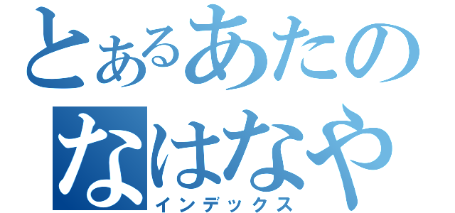 とあるあたのなはなやら（インデックス）