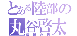 とある陸部の丸谷啓太（塩屋の孫）