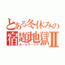 とある冬休みの宿題地獄Ⅱ（ホームワークス）