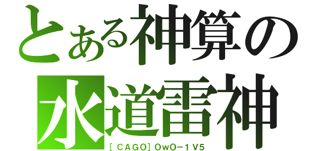 とある神算の水道雷神（［ＣＡＧＯ］ＯｗＯ－１Ｖ５）