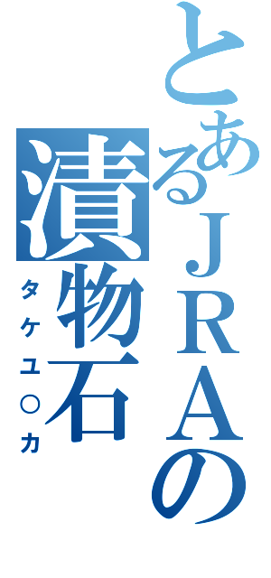 とあるＪＲＡの漬物石（タケユ○カ）