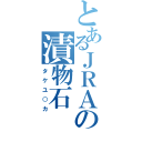 とあるＪＲＡの漬物石（タケユ○カ）