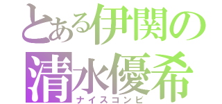 とある伊関の清水優希（ナイスコンビ）