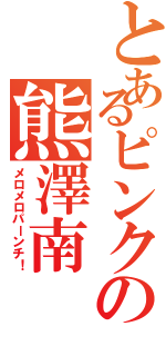 とあるピンクの熊澤南（メロメロパーンチ！）