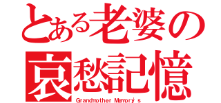 とある老婆の哀愁記憶（Ｇｒａｎｄｍｏｔｈｅｒ Ｍｅｍｏｒｙ\'ｓ）