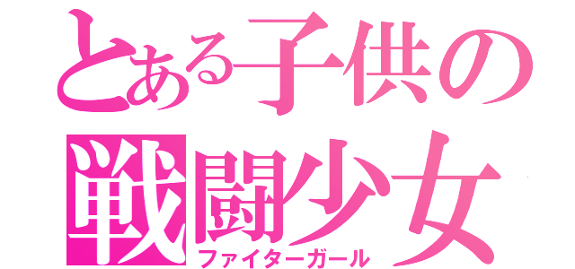 とある子供の戦闘少女（ファイターガール）