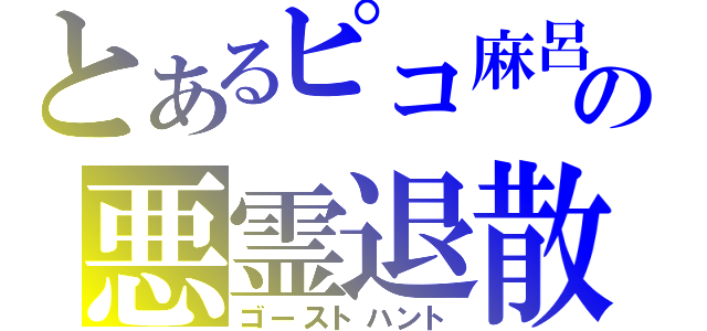 とあるピコ麻呂の悪霊退散（ゴーストハント）