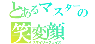 とあるマスターの笑変顔（スマイリーフェイス）