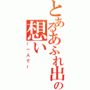 とあるあふれ出すこの想い（～一人で～）