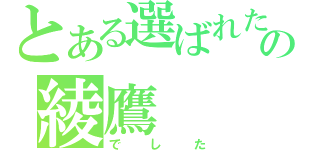 とある選ばれたのの綾鷹（でした）