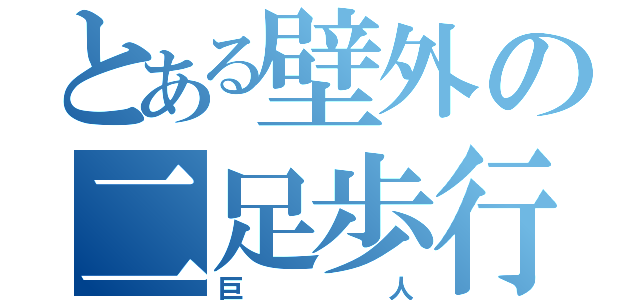 とある壁外の二足歩行（巨人）