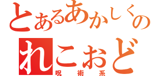 とあるあかしくのれこぉど（呪術系）