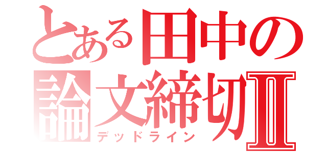 とある田中の論文締切Ⅱ（デッドライン）