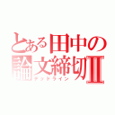 とある田中の論文締切Ⅱ（デッドライン）