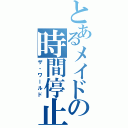 とあるメイドの時間停止（ザ・ワールド）