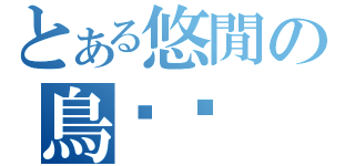 とある悠閒の鳥˙巢（）