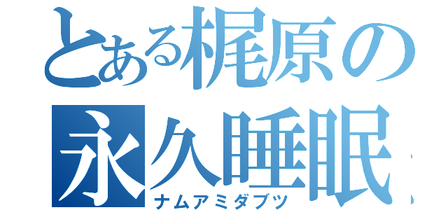 とある梶原の永久睡眠（ナムアミダブツ）