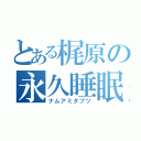 とある梶原の永久睡眠（ナムアミダブツ）