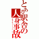 とある駅舎の人身事故（グモッチュィィィィン）