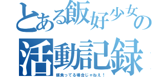 とある飯好少女の活動記録（飯食ってる場合じゃねえ！）