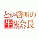 とある啓明の生徒会長（つちだかずき）