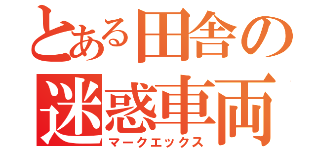 とある田舎の迷惑車両（マークエックス）