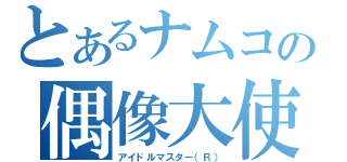 とあるナムコの偶像大使（アイドルマスター（Ｒ））