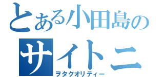 とある小田島のサイトニカイニン（ヲタクオリティー）