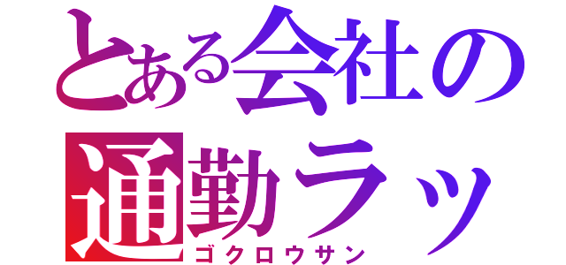 とある会社の通勤ラッシュ（ゴクロウサン）