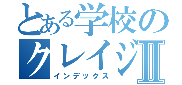 とある学校のクレイジーティチャーⅡ（インデックス）