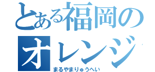 とある福岡のオレンジエイター（まるやまりゅうへい）