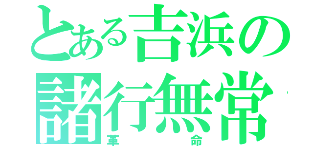 とある吉浜の諸行無常（革命）