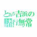 とある吉浜の諸行無常（革命）