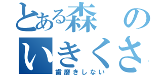 とある森のいきくさ団（歯磨きしない）